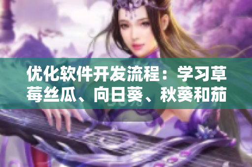 优化软件开发流程：学习草莓丝瓜、向日葵、秋葵和茄子的园艺技巧