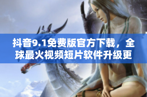 抖音9.1免费版官方下载，全球最火视频短片软件升级更新！