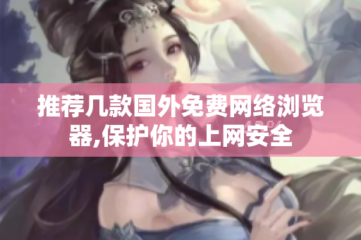 推荐几款国外免费网络浏览器,保护你的上网安全