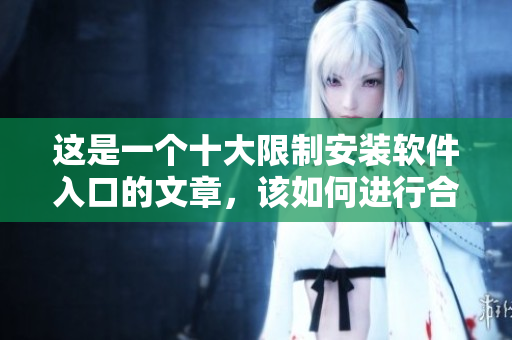 这是一个十大限制安装软件入口的文章，该如何进行合理管理