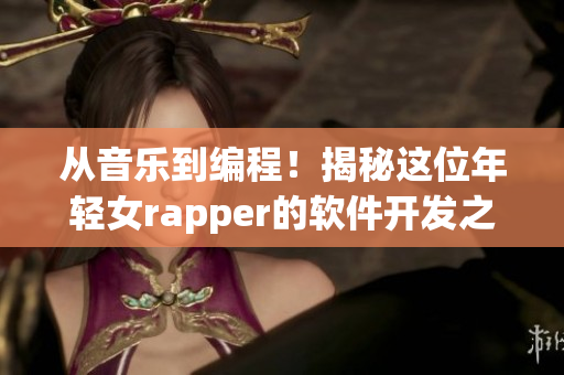 从音乐到编程！揭秘这位年轻女rapper的软件开发之路