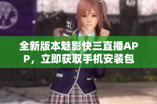 全新版本魅影快三直播APP，立即获取手机安装包