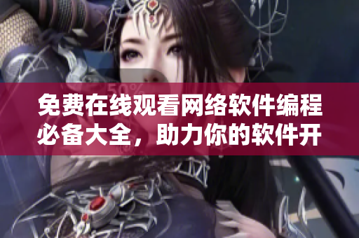 免费在线观看网络软件编程必备大全，助力你的软件开发之路！
