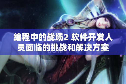 编程中的战场2 软件开发人员面临的挑战和解决方案