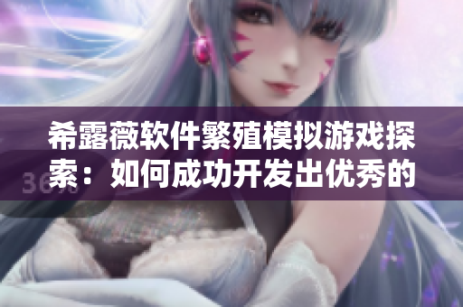 希露薇软件繁殖模拟游戏探索：如何成功开发出优秀的网络软件？