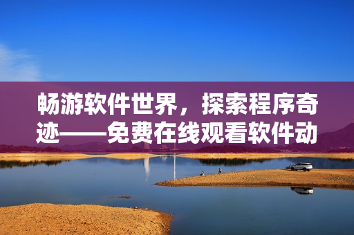 畅游软件世界，探索程序奇迹——免费在线观看软件动画