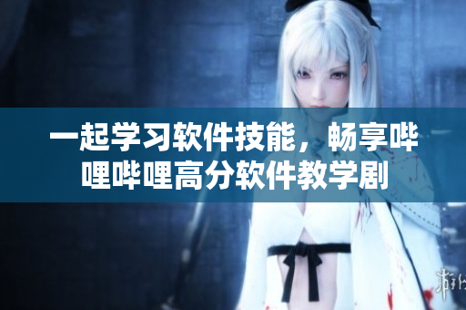 一起学习软件技能，畅享哔哩哔哩高分软件教学剧