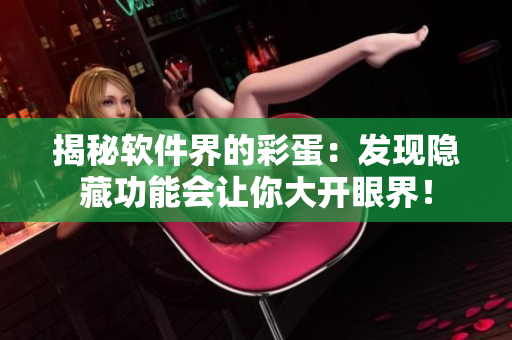 揭秘软件界的彩蛋：发现隐藏功能会让你大开眼界！