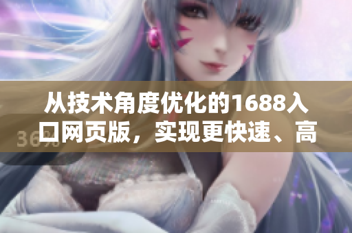 从技术角度优化的1688入口网页版，实现更快速、高效的网络软件采购