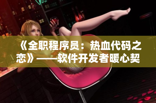 《全职程序员：热血代码之恋》——软件开发者暖心契约婚姻