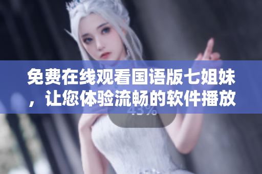 免费在线观看国语版七姐妹，让您体验流畅的软件播放体验