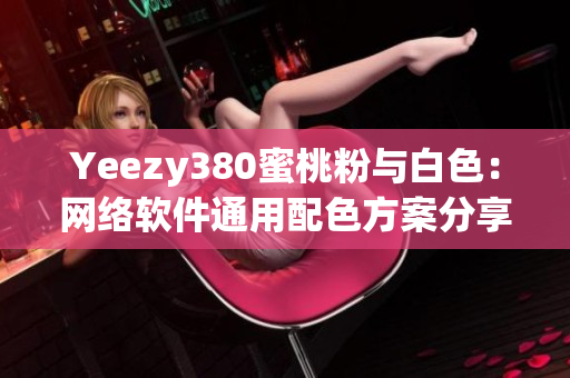 Yeezy380蜜桃粉与白色：网络软件通用配色方案分享