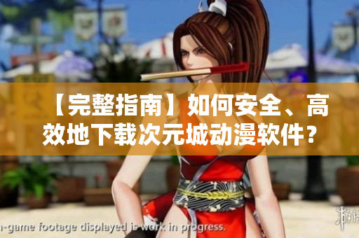 【完整指南】如何安全、高效地下载次元城动漫软件？
