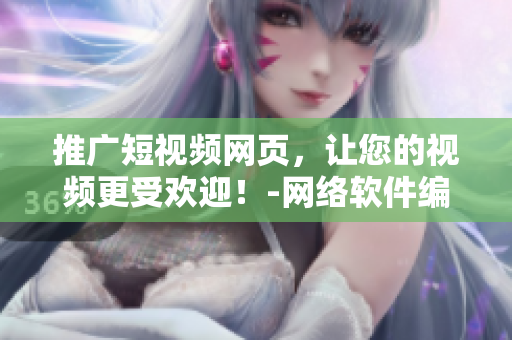 推广短视频网页，让您的视频更受欢迎！-网络软件编辑
