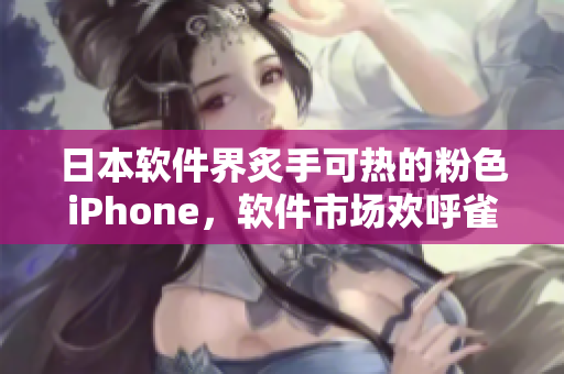 日本软件界炙手可热的粉色iPhone，软件市场欢呼雀跃