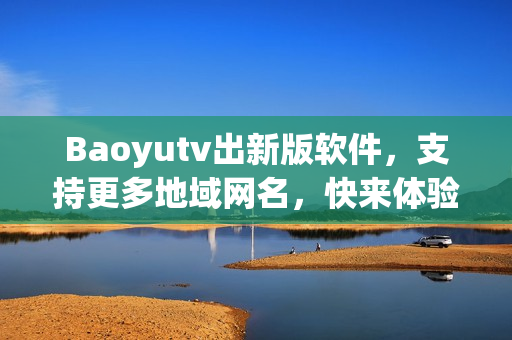 Baoyutv出新版软件，支持更多地域网名，快来体验！