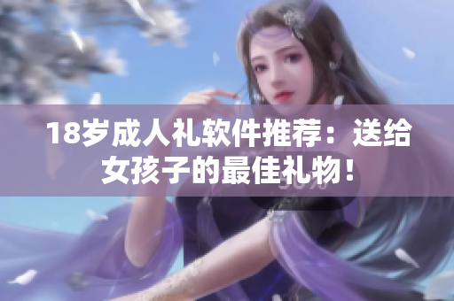 18岁成人礼软件推荐：送给女孩子的最佳礼物！