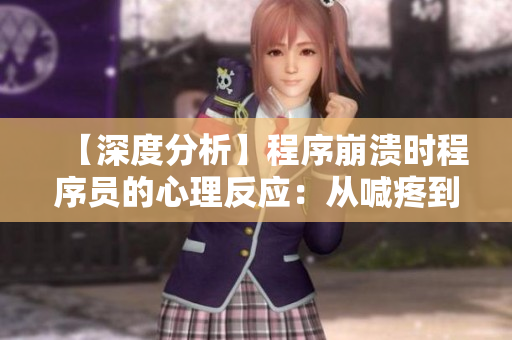 【深度分析】程序崩溃时程序员的心理反应：从喊疼到找问题