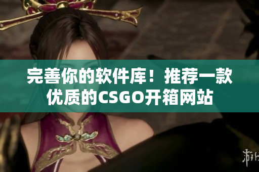 完善你的软件库！推荐一款优质的CSGO开箱网站