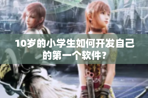 10岁的小学生如何开发自己的第一个软件？