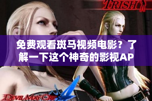 免费观看斑马视频电影？了解一下这个神奇的影视APP！