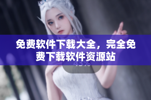 免费软件下载大全，完全免费下载软件资源站