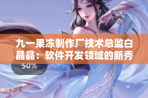 九一果冻制作厂技术总监白晶晶：软件开发领域的新秀