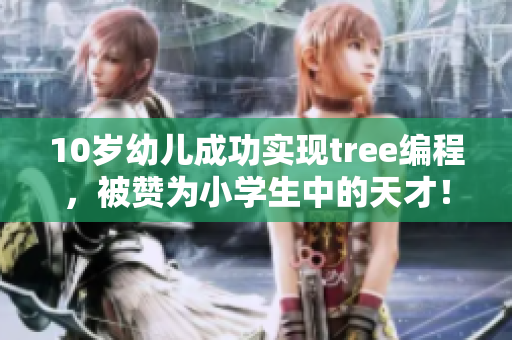 10岁幼儿成功实现tree编程，被赞为小学生中的天才！
