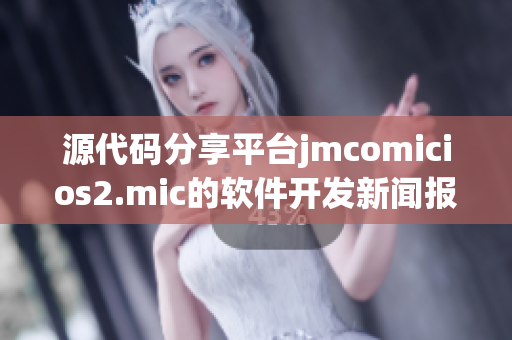 源代码分享平台jmcomicios2.mic的软件开发新闻报道