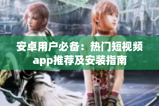 安卓用户必备：热门短视频app推荐及安装指南