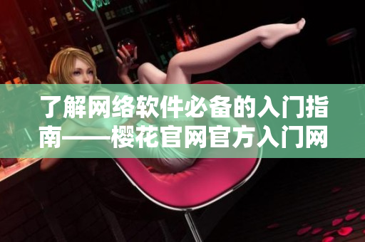 了解网络软件必备的入门指南——樱花官网官方入门网站指南2023