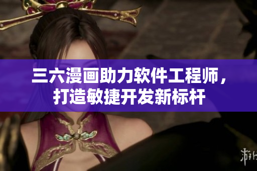 三六漫画助力软件工程师，打造敏捷开发新标杆