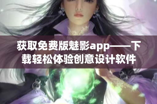 获取免费版魅影app——下载轻松体验创意设计软件