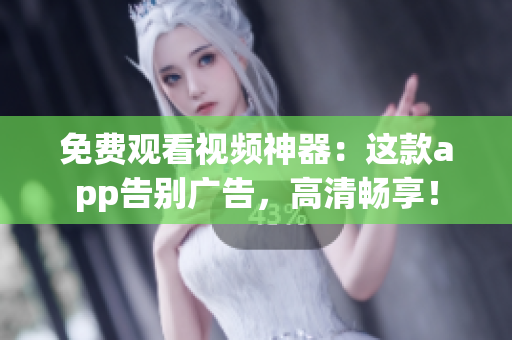 免费观看视频神器：这款app告别广告，高清畅享！