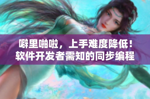 噼里啪啦，上手难度降低！软件开发者需知的同步编程技巧视频教程
