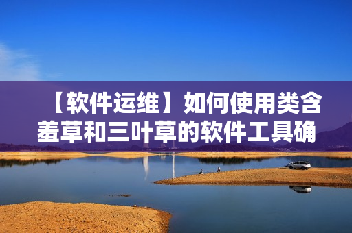 【软件运维】如何使用类含羞草和三叶草的软件工具确保业务高效运转？