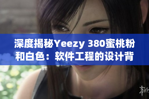 深度揭秘Yeezy 380蜜桃粉和白色：软件工程的设计背后故事