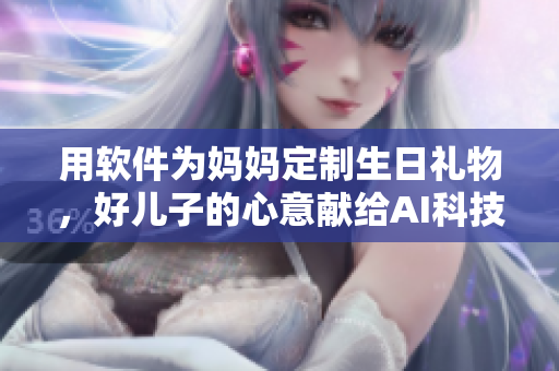 用软件为妈妈定制生日礼物，好儿子的心意献给AI科技