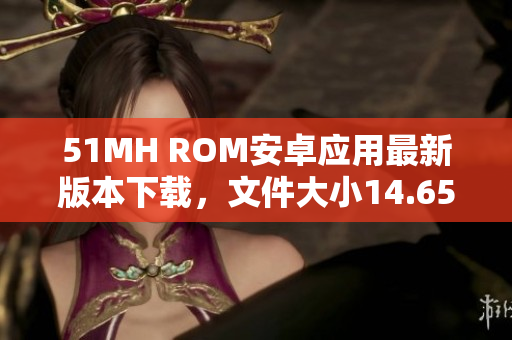 51MH ROM安卓应用最新版本下载，文件大小14.65MB