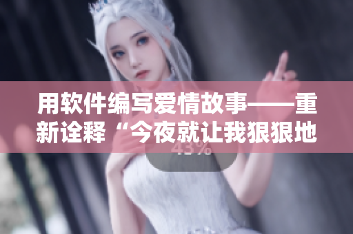 用软件编写爱情故事——重新诠释“今夜就让我狠狠地想你”