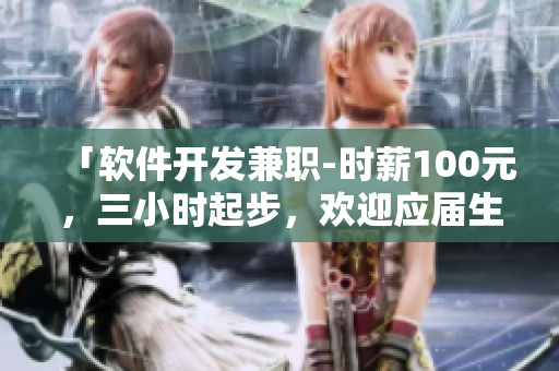 「软件开发兼职-时薪100元，三小时起步，欢迎应届生投递简历」