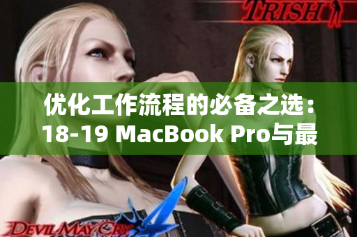 优化工作流程的必备之选：18-19 MacBook Pro与最新软件的完美兼容性