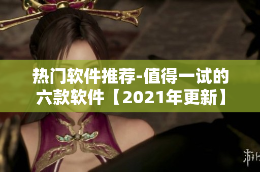 热门软件推荐-值得一试的六款软件【2021年更新】
