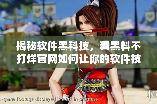 揭秘软件黑科技，看黑料不打烊官网如何让你的软件技能更上一层楼