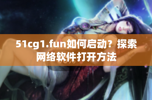 51cg1.fun如何启动？探索网络软件打开方法
