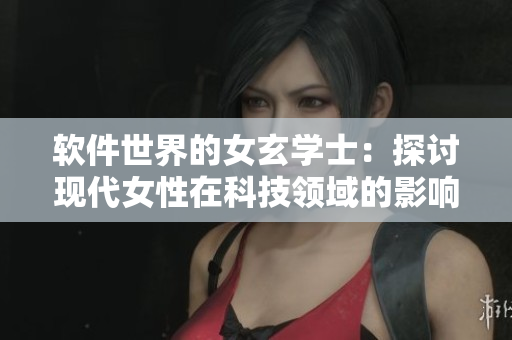 软件世界的女玄学士：探讨现代女性在科技领域的影响