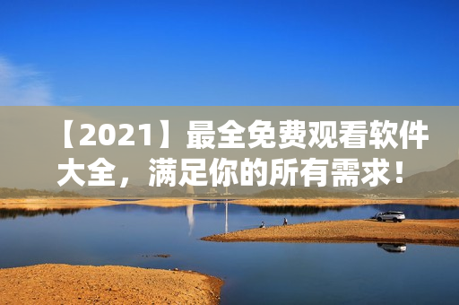 【2021】最全免费观看软件大全，满足你的所有需求！