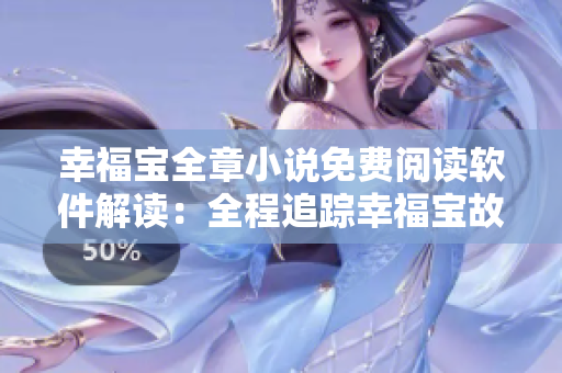 幸福宝全章小说免费阅读软件解读：全程追踪幸福宝故事