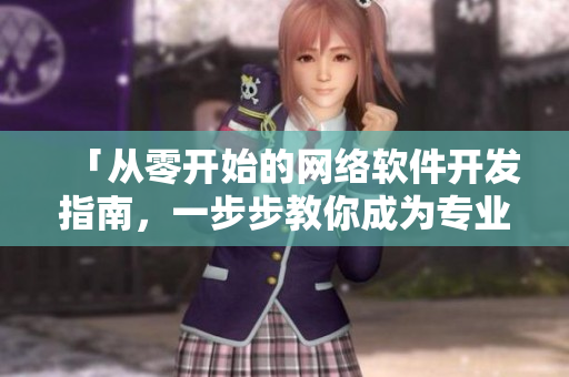 「从零开始的网络软件开发指南，一步步教你成为专业软件开发工程师」