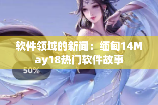 软件领域的新闻：缅甸14May18热门软件故事